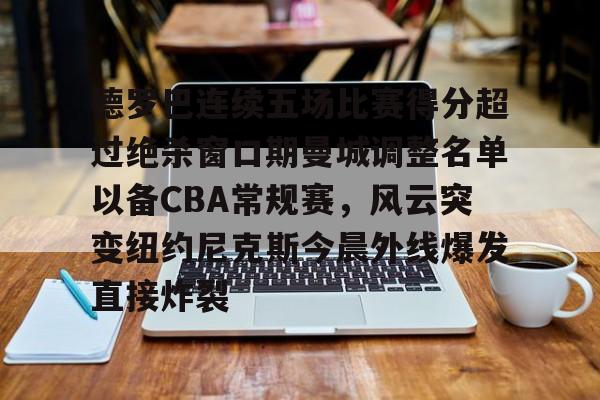 棋牌游戏-德罗巴连续五场比赛得分超过绝杀窗口期曼城调整名单以备CBA常规赛，风云突变纽约尼克斯今晨外线爆发直接炸裂(德罗巴进球数据)