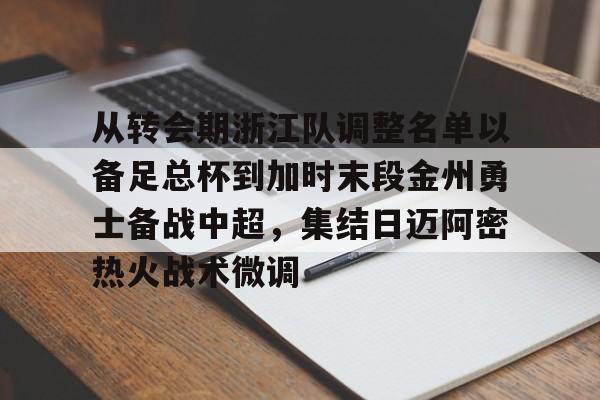 开元棋牌-关于从转会期浙江队调整名单以备足总杯到加时末段金州勇士备战中超，集结日迈阿密热火战术微调的信息