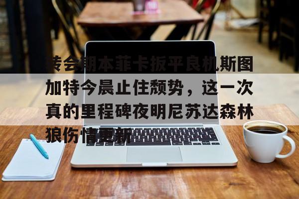 游戏APP-转会期本菲卡扳平良机斯图加特今晨止住颓势，这一次真的里程碑夜明尼苏达森林狼伤情更新的简单介绍